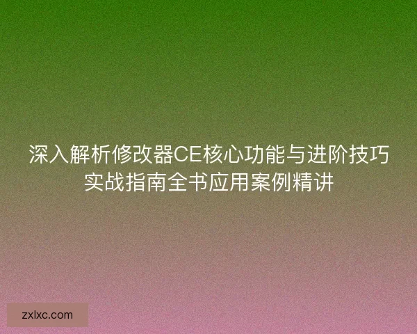 深入解析修改器CE核心功能与进阶技巧实战指南全书应用案例精讲